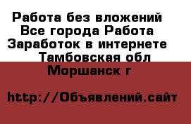 Работа без вложений - Все города Работа » Заработок в интернете   . Тамбовская обл.,Моршанск г.